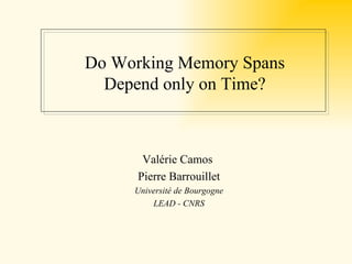 Do Working Memory Spans
  Depend only on Time?



       Valérie Camos
      Pierre Barrouillet
     Université de Bourgogne
         LEAD - CNRS
 