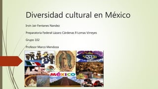 Diversidad cultural en México
Irvin Jair Fentanes Nandez
Preparatoria Federal Lázaro Cárdenas ll Lomas Virreyes
Grupo 102
Profesor Marco Mendoza
 