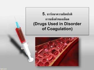 5. ยารักษาความผิดปกติ
การแข็งตัวของเลือด
(Drugs Used in Disorder
of Coagulation)
 