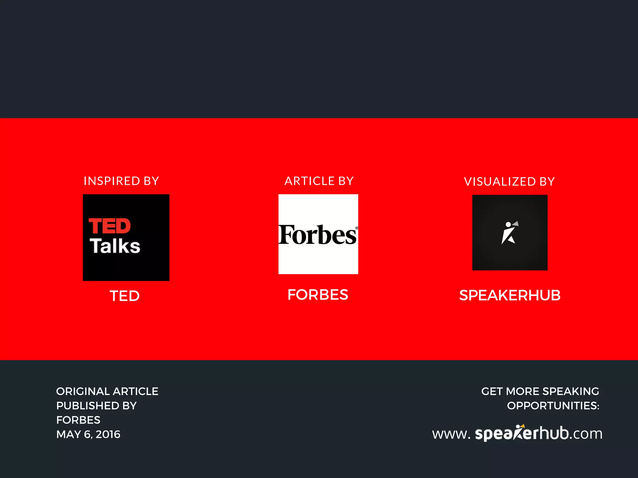 TED FORBES
INSPIRED BY ARTICLE BY VISUALIZED BY
SPEAKERHUB
ORIGINAL ARTICLE
PUBLISHED BY
FORBES
MAY 6, 2016
GET MORE SPEAKING
OPPORTUNITIES:
www. .com