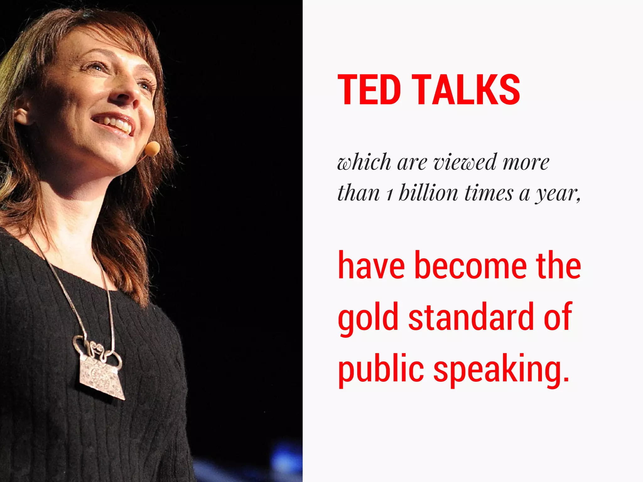 which are viewed more
than 1 billion times a year,
TED TALKS
have become the
gold standard of
public speaking.