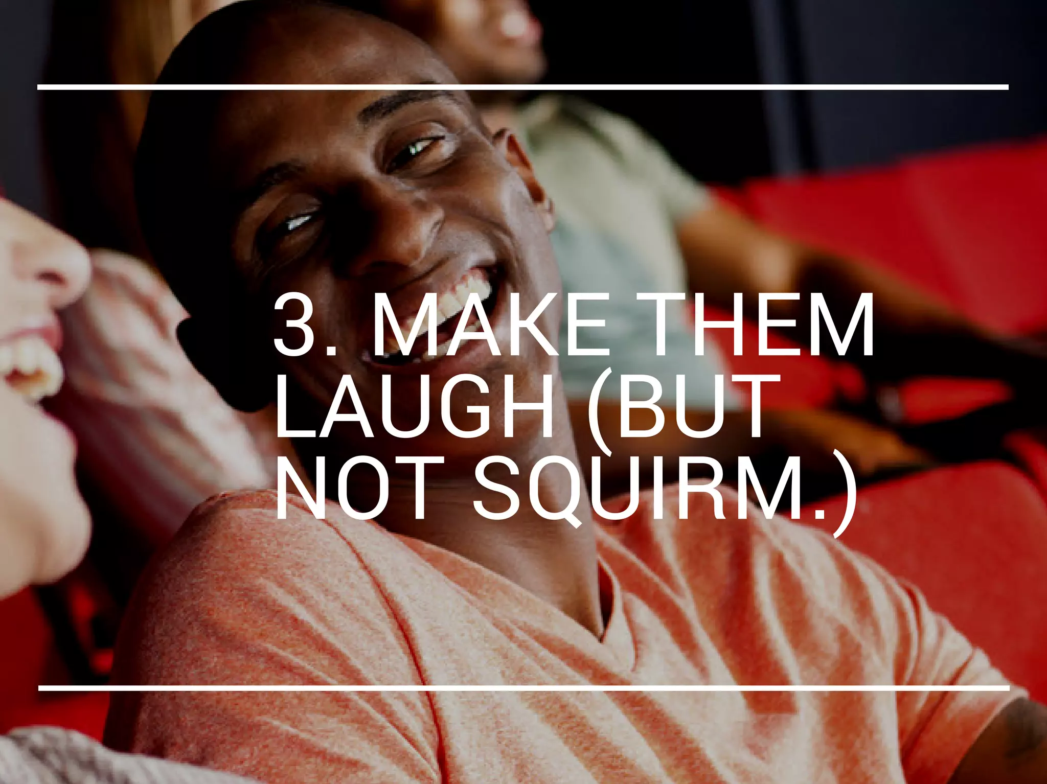 3. MAKE THEM
LAUGH (BUT
NOT SQUIRM.)