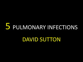 5 PULMONARY INFECTIONS
DAVID SUTTON
 