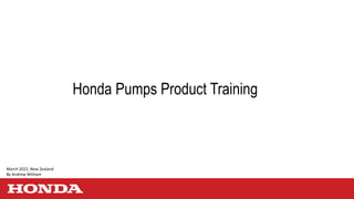Honda Pumps Product Training
March 2022, New Zealand
By Andrew Witham
 