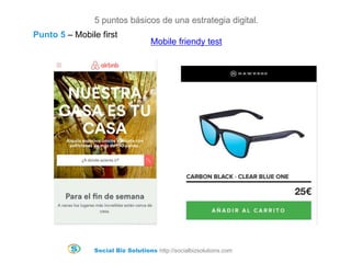 Social Biz Solutions http://socialbizsolutions.com
5 puntos básicos de una estrategia digital.
Mobile friendy test
Punto 5 – Mobile first
 