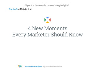 Social Biz Solutions http://socialbizsolutions.com
5 puntos básicos de una estrategia digital.
Punto 5 – Mobile first
 