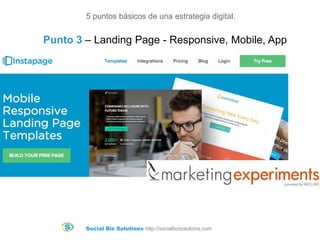 Social Biz Solutions http://socialbizsolutions.com
5 puntos básicos de una estrategia digital.
Punto 3 – Landing Page - Responsive, Mobile, App
 