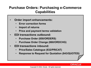 Copyright © 2004, Oracle. All rights reserved.
Purchase Orders: Purchasing e-Commerce
Capabilities
• Order import enhancem...