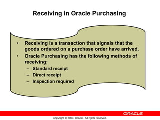 Copyright © 2004, Oracle. All rights reserved.
Receiving in Oracle Purchasing
• Receiving is a transaction that signals th...