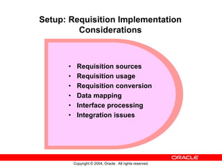 Copyright © 2004, Oracle. All rights reserved.
Setup: Requisition Implementation
Considerations
• Requisition sources
• Re...