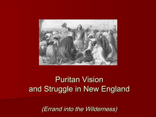 Puritan VisionPuritan Vision
and Struggle in New Englandand Struggle in New England
(Errand into the Wilderness)(Errand into the Wilderness)
 