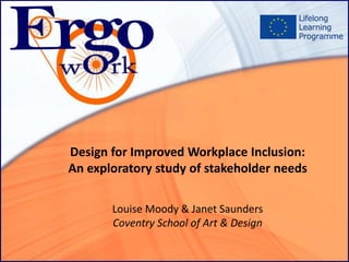 Design for Improved Workplace Inclusion:
An exploratory study of stakeholder needs
Louise Moody & Janet Saunders
Coventry School of Art & Design
 