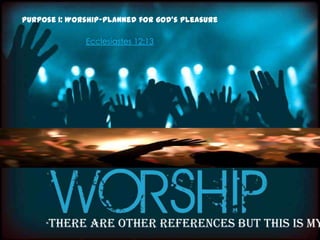 Purpose 1: Worship-planned for god's pleasure

              Ecclesiastes 12:13




     *There    are other references but this is my
 