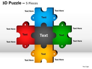 3D Puzzle – 5 Pieces
               Text Here          Text Here


                       1   Text   2


               8                         3
                                        3

  Text Here                                   Text Here

              Text
                           Text       Text

  Text Here                                   Text Here

               7                        4



                      6    Text   5


               Text Here          Text Here

                                                          Your Logo
 