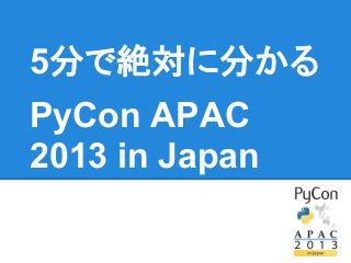 5分で絶対に分かる
PyCon APAC
2013 in Japan
 