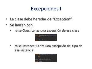 Excepciones I
• La clase debe heredar de “Exception”
• Se lanzan con
• raise Class: Lanza una excepción de esa clase
• raise Instance: Lanza una excepción del tipo de
esa instancia
 