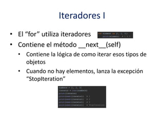 Iteradores I
• El “for” utiliza iteradores
• Contiene el método __next__(self)
• Contiene la lógica de como iterar esos tipos de
objetos
• Cuando no hay elementos, lanza la excepción
“StopIteration”
 