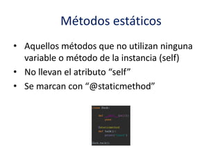 Métodos estáticos
• Aquellos métodos que no utilizan ninguna
variable o método de la instancia (self)
• No llevan el atributo “self”
• Se marcan con “@staticmethod”
 