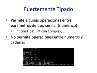 Fuertemente Tipado
• Permite algunas operaciones entre
parámetros de tipo similar (numérico)
• Int con Float, Int con Complex, …
• No permite operaciones entre números y
cadenas
 
