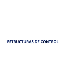 ESTRUCTURAS DE CONTROL
 