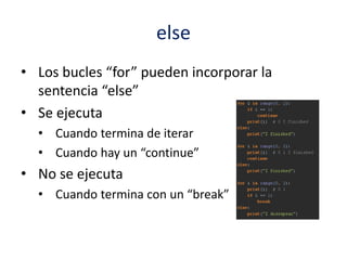 else
• Los bucles “for” pueden incorporar la
sentencia “else”
• Se ejecuta
• Cuando termina de iterar
• Cuando hay un “continue”
• No se ejecuta
• Cuando termina con un “break”
 