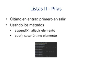 Listas II - Pilas
• Último en entrar, primero en salir
• Usando los métodos
• append(x): añadir elemento
• pop(): sacar último elemento
 