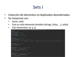 Sets I
• Colección de elementos no duplicados desordenados
• Se instancian con
• Vacío: set()
• Con un solo elemento iterable (strings, listas, …): set(x)
• Con elementos: {x, y, z}
 
