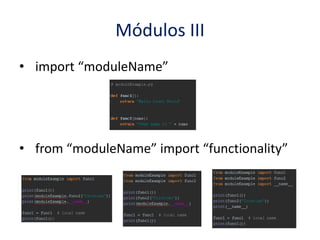 Módulos III
• import “moduleName”
• from “moduleName” import “functionality”
 