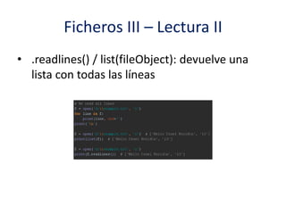 Ficheros III – Lectura II
• .readlines() / list(fileObject): devuelve una
lista con todas las líneas
 