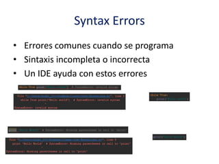 Syntax Errors
• Errores comunes cuando se programa
• Sintaxis incompleta o incorrecta
• Un IDE ayuda con estos errores
 
