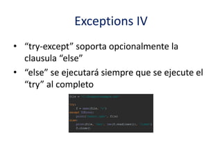 Exceptions IV
• “try-except” soporta opcionalmente la
clausula “else”
• “else” se ejecutará siempre que se ejecute el
“try” al completo
 