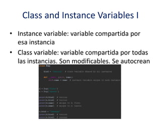 Class and Instance Variables I
• Instance variable: variable compartida por
esa instancia
• Class variable: variable compartida por todas
las instancias. Son modificables. Se autocrean
 