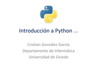 Introducción a Python v.1.1.2
Cristian González García
Departamento de Informática
Universidad de Oviedo
 