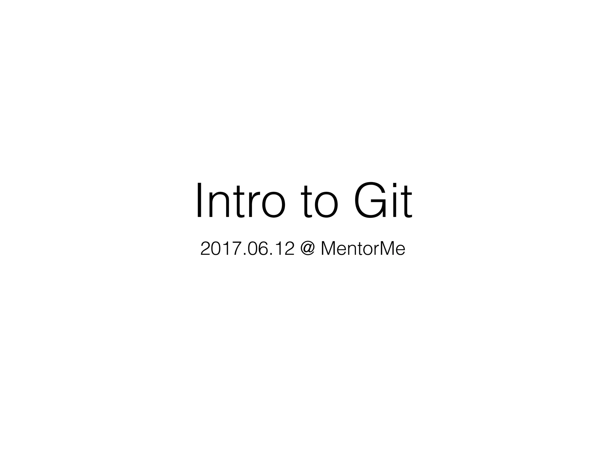 Intro to Git
2017.06.12 @ MentorMe
 
