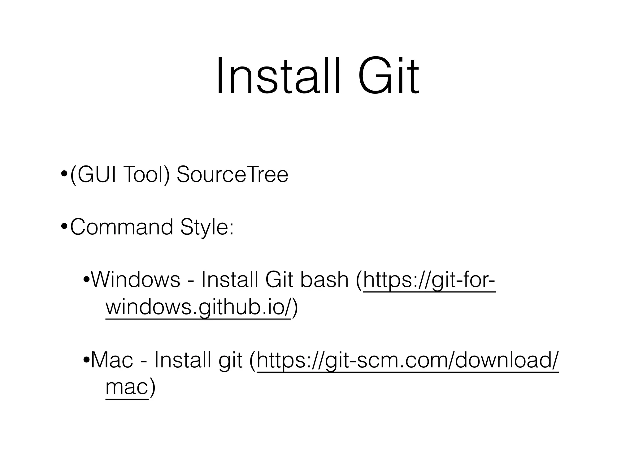 Install Git
•(GUI Tool) SourceTree
•Command Style:
•Windows - Install Git bash (https://git-for-
windows.github.io/)
•Mac - Install git (https://git-scm.com/download/
mac)
 