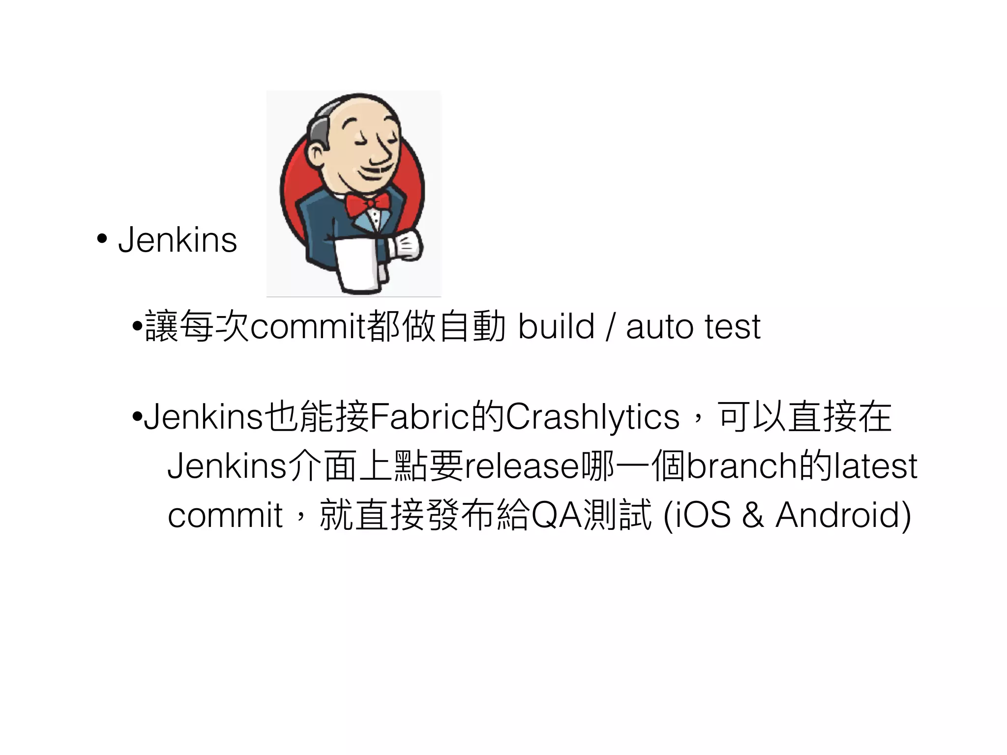 • Jenkins
•讓每次commit都做⾃自動 build / auto test
•Jenkins也能接Fabric的Crashlytics，可以直接在
Jenkins介⾯面上點要release哪⼀一個branch的latest
commit，就直接發布給QA測試 (iOS & Android)
 