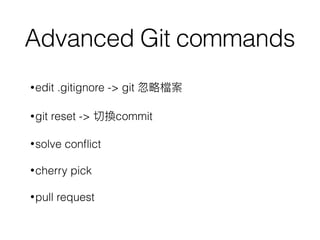 Advanced Git commands
•edit .gitignore -> git 忽略略檔案
•git reset -> 切換commit
•solve conﬂict
•cherry pick
•pull request
 