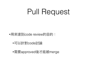 Pull Request
•⽤用來來達到code review的⽬目的：
•可以針對code討論
•需要approved後才能被merge
 