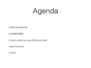 Agenda
• What and Why Git
• Git的核⼼心概念念
• How to install and use Git (SourceTree)
• Best Practices
• Q & A
 
