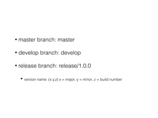 • master branch: master
• develop branch: develop
• release branch: release/1.0.0
• version name: (x.y.z) x = major, y = minor, z = build number
 