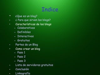 Indice
• ¿Que es un blog?
• ¿ Para que sirven los blogs?
• Características de los blogs
– Colaborativos
– Definibles
– Int...