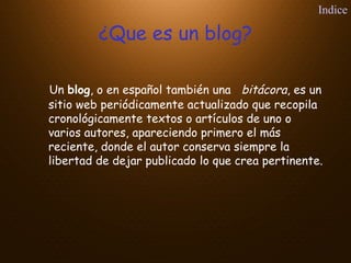 ¿Que es un blog?
Un blog, o en español también una bitácora, es un
sitio web periódicamente actualizado que recopila
crono...