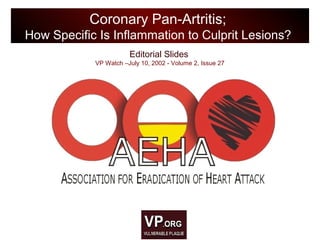 Editorial Slides
VP Watch –July 10, 2002 - Volume 2, Issue 27
Coronary Pan-Artritis;
How Specific Is Inflammation to Culprit Lesions?
 
