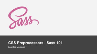 CSS Preprocessors . Sass 101
Lourdes Montano
 
