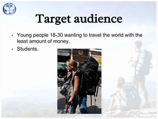 Target audience
• Young people 18-30 wanting to travel the world with the
least amount of money.
• Students.
 