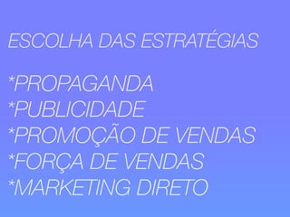 ESCOLHA DAS ESTRATÉGIAS 
*PROPAGANDA 
*PUBLICIDADE 
*PROMOÇÃO DE VENDAS 
*FORÇA DE VENDAS 
*MARKETING DIRETO 
 