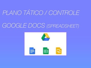 PLANO TÁTICO / CONTROLE 
GOOGLE DOCS (SPREADSHEET) 
 