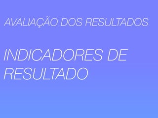 AVALIAÇÃO DOS RESULTADOS 
INDICADORES DE 
RESULTADO 
 