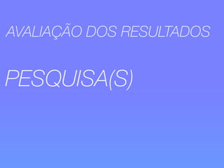 AVALIAÇÃO DOS RESULTADOS 
PESQUISA(S) 
 