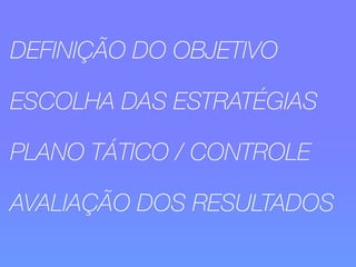 DEFINIÇÃO DO OBJETIVO 
ESCOLHA DAS ESTRATÉGIAS 
PLANO TÁTICO / CONTROLE 
AVALIAÇÃO DOS RESULTADOS 
 